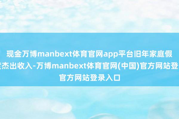 现金万博manbext体育官网app平台旧年家庭假贷初度杰出收入-万博manbext体育官网(中国)官方网站登录入口