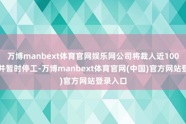 万博manbext体育官网娱乐网公司将裁人近100名职工并暂时停工-万博manbext体育官网(中国)官方网站登录入口