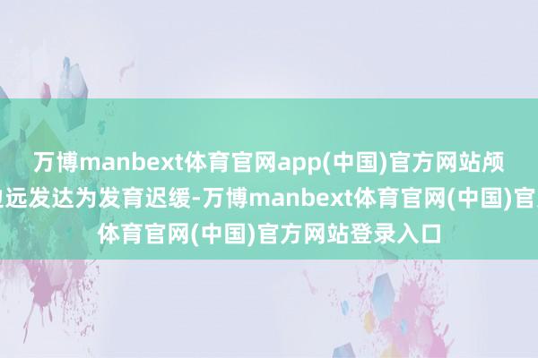 万博manbext体育官网app(中国)官方网站颅咽管瘤的病例边远发达为发育迟缓-万博manbext体育官网(中国)官方网站登录入口