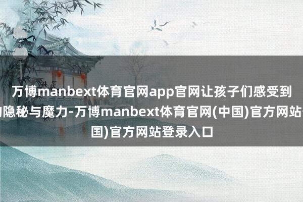 万博manbext体育官网app官网让孩子们感受到了国画的隐秘与魔力-万博manbext体育官网(中国)官方网站登录入口