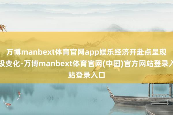 万博manbext体育官网app娱乐经济开赴点呈现积极变化-万博manbext体育官网(中国)官方网站登录入口