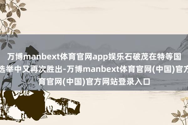 万博manbext体育官网app娱乐石破茂在特等国会的首相指名选举中又再次胜出-万博manbext体育官网(中国)官方网站登录入口
