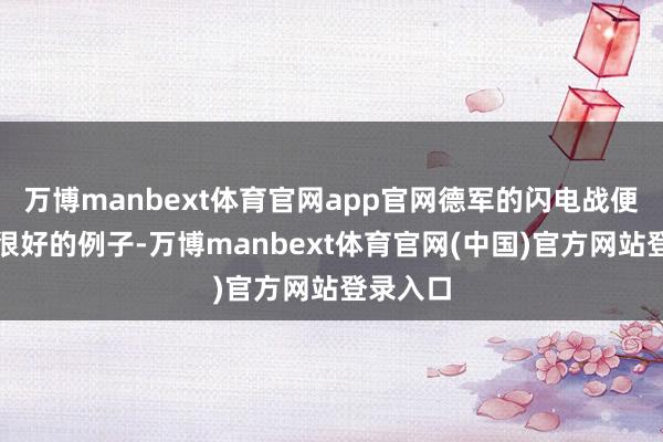 万博manbext体育官网app官网德军的闪电战便是一个很好的例子-万博manbext体育官网(中国)官方网站登录入口
