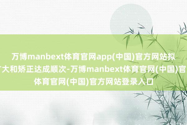 万博manbext体育官网app(中国)官方网站拟议中的修改将扩大和矫正达成顺次-万博manbext体育官网(中国)官方网站登录入口