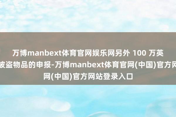 万博manbext体育官网娱乐网另外 100 万英镑当作找回被盗物品的申报-万博manbext体育官网(中国)官方网站登录入口