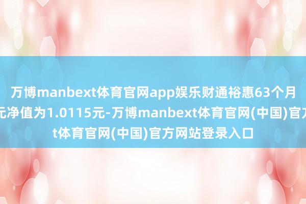 万博manbext体育官网app娱乐财通裕惠63个月定开债最新单元净值为1.0115元-万博manbext体育官网(中国)官方网站登录入口