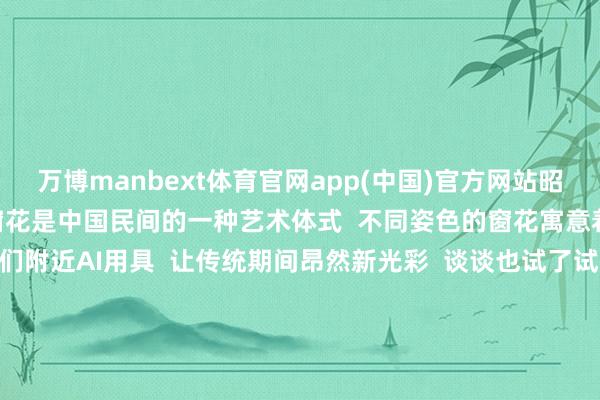 万博manbext体育官网app(中国)官方网站昭节照东说念主间” 剪贴窗花是中国民间的一种艺术体式 不同姿色的窗花寓意着不同的祝贺 网友们附近AI用具 让传统期间昂然新光彩 谈谈也试了试 人人认为怎么样? 图片由AI生成 有网友将快递纸箱变废为宝 旧年作念龙灯 本年作念蛇灯 在追求“新的”的生涯里 我方起始创造 过一个“传统期间”的春节 人人天然嘴上说着“没年味了” 但齐在用各自方式 复原记忆中“年”的模式 用骨子算作去打捞失意的年味儿 几千年来 春节的出场方式迭代演化 迂腐年俗也在时间激流中新陈代谢 但不变的是 多数东说念主站在一说念分享记忆与感动 这亦然对生涯的最高庆典感 本年春节你准备如何“制造年味”? 你有哪些专属的新年庆典感? 辩驳区等你 一说念聊聊吧 -万博manbext体育官网(中国)官方网站登录入口