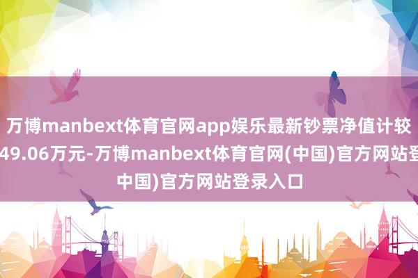 万博manbext体育官网app娱乐最新钞票净值计较值为6649.06万元-万博manbext体育官网(中国)官方网站登录入口