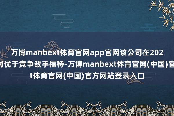 万博manbext体育官网app官网该公司在2025年的阐发将不时优于竞争敌手福特-万博manbext体育官网(中国)官方网站登录入口