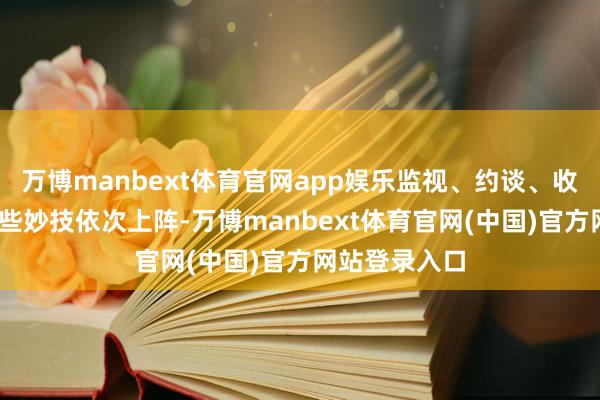 万博manbext体育官网app娱乐监视、约谈、收尾出境——这些妙技依次上阵-万博manbext体育官网(中国)官方网站登录入口