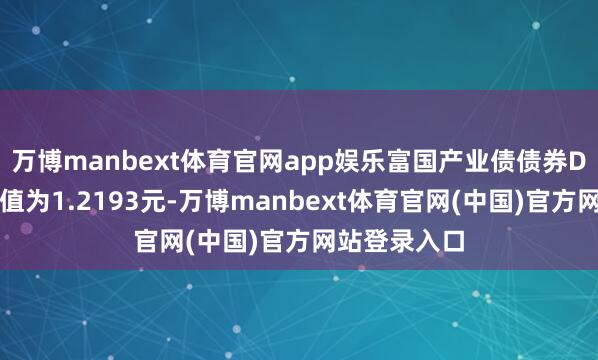 万博manbext体育官网app娱乐富国产业债债券D最新单元净值为1.2193元-万博manbext体育官网(中国)官方网站登录入口