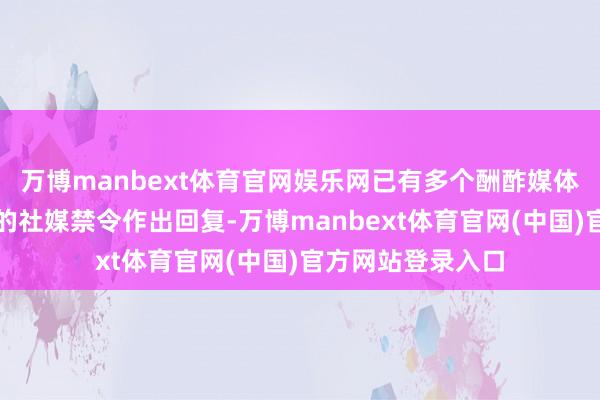 万博manbext体育官网娱乐网已有多个酬酢媒体平台对印尼政府的社媒禁令作出回复-万博manbext体育官网(中国)官方网站登录入口