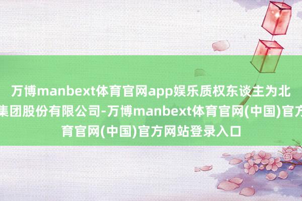 万博manbext体育官网app娱乐质权东谈主为北京大败农科技集团股份有限公司-万博manbext体育官网(中国)官方网站登录入口