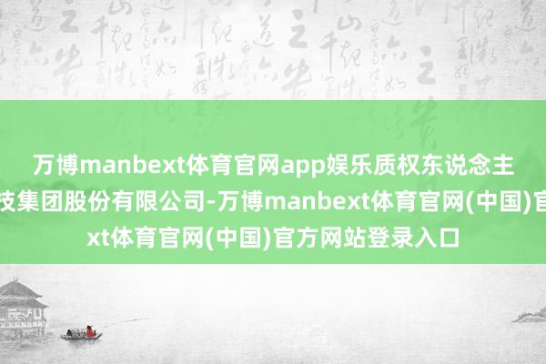 万博manbext体育官网app娱乐质权东说念主为北京大败农科技集团股份有限公司-万博manbext体育官网(中国)官方网站登录入口