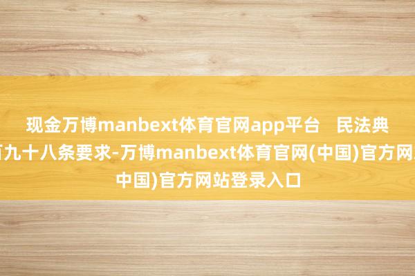 现金万博manbext体育官网app平台   民法典第一千一百九十八条要求-万博manbext体育官网(中国)官方网站登录入口