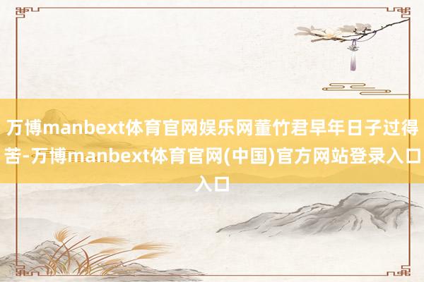 万博manbext体育官网娱乐网董竹君早年日子过得苦-万博manbext体育官网(中国)官方网站登录入口