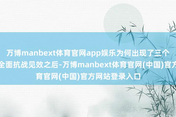 万博manbext体育官网app娱乐为何出现了三个东谈主选？在全面抗战见效之后-万博manbext体育官网(中国)官方网站登录入口