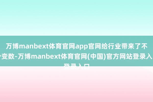 万博manbext体育官网app官网给行业带来了不少变数-万博manbext体育官网(中国)官方网站登录入口
