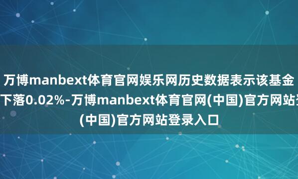 万博manbext体育官网娱乐网历史数据表示该基金近1个月下落0.02%-万博manbext体育官网(中国)官方网站登录入口