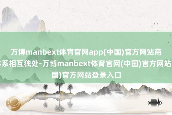 万博manbext体育官网app(中国)官方网站商品选品体系相互独处-万博manbext体育官网(中国)官方网站登录入口