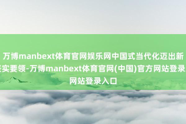 万博manbext体育官网娱乐网中国式当代化迈出新的坚实要领-万博manbext体育官网(中国)官方网站登录入口