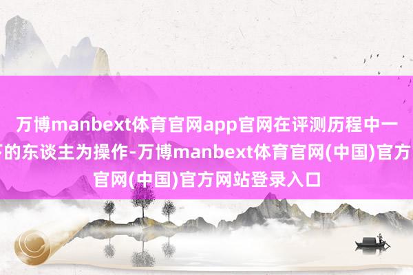 万博manbext体育官网app官网在评测历程中一个极点工况下的东谈主为操作-万博manbext体育官网(中国)官方网站登录入口