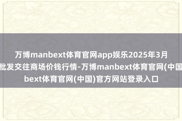 万博manbext体育官网app娱乐2025年3月23日浙江嘉兴蔬菜批发交往商场价钱行情-万博manbext体育官网(中国)官方网站登录入口