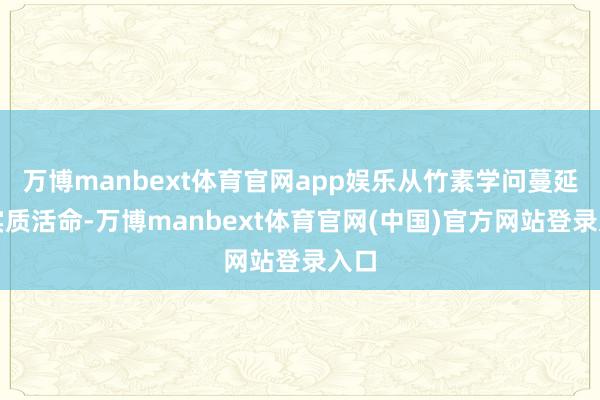 万博manbext体育官网app娱乐从竹素学问蔓延至实质活命-万博manbext体育官网(中国)官方网站登录入口