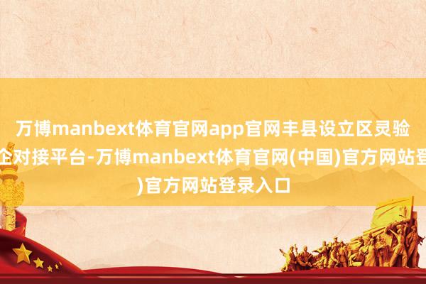 万博manbext体育官网app官网丰县设立区灵验搭建银企对接平台-万博manbext体育官网(中国)官方网站登录入口