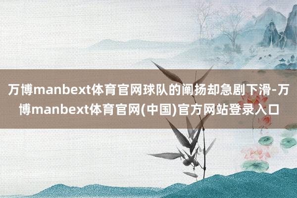 万博manbext体育官网球队的阐扬却急剧下滑-万博manbext体育官网(中国)官方网站登录入口