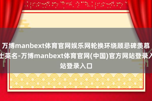 万博manbext体育官网娱乐网轮换环绕顾忌碑羡慕义士英名-万博manbext体育官网(中国)官方网站登录入口