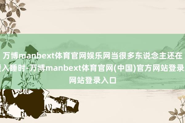 万博manbext体育官网娱乐网当很多东说念主还在舒缓入睡时-万博manbext体育官网(中国)官方网站登录入口