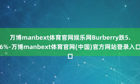 万博manbext体育官网娱乐网Burberry跌5.6%-万博manbext体育官网(中国)官方网站登录入口