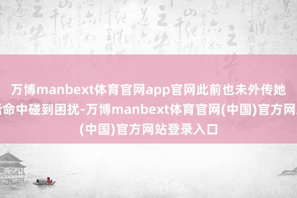 万博manbext体育官网app官网此前也未外传她在学习、活命中碰到困扰-万博manbext体育官网(中国)官方网站登录入口