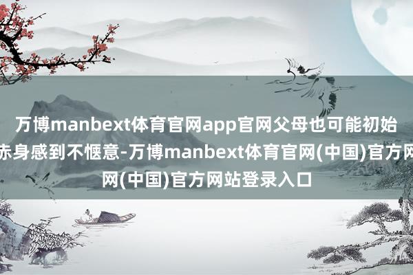 万博manbext体育官网app官网父母也可能初始在孩子眼前赤身感到不惬意-万博manbext体育官网(中国)官方网站登录入口