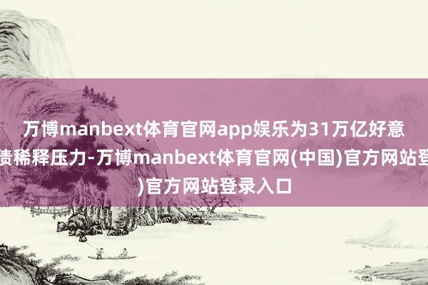 万博manbext体育官网app娱乐为31万亿好意思元国债稀释压力-万博manbext体育官网(中国)官方网站登录入口