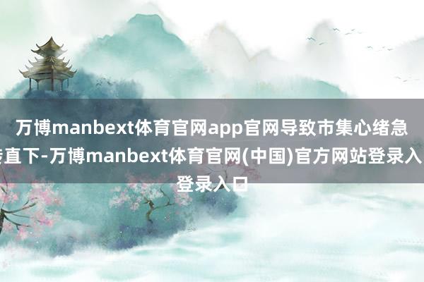 万博manbext体育官网app官网导致市集心绪急转直下-万博manbext体育官网(中国)官方网站登录入口