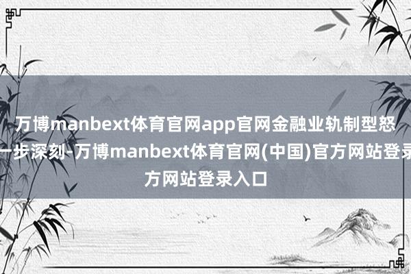 万博manbext体育官网app官网金融业轨制型怒放进一步深刻-万博manbext体育官网(中国)官方网站登录入口
