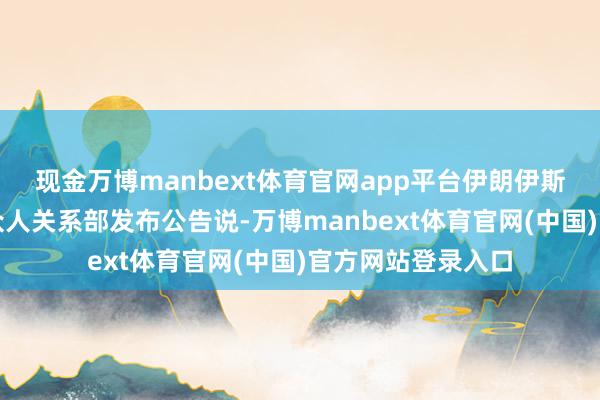 现金万博manbext体育官网app平台伊朗伊斯兰变嫌卫队舟师众人关系部发布公告说-万博manbext体育官网(中国)官方网站登录入口