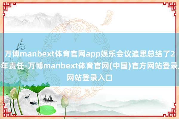 万博manbext体育官网app娱乐会议追思总结了2024年责任-万博manbext体育官网(中国)官方网站登录入口