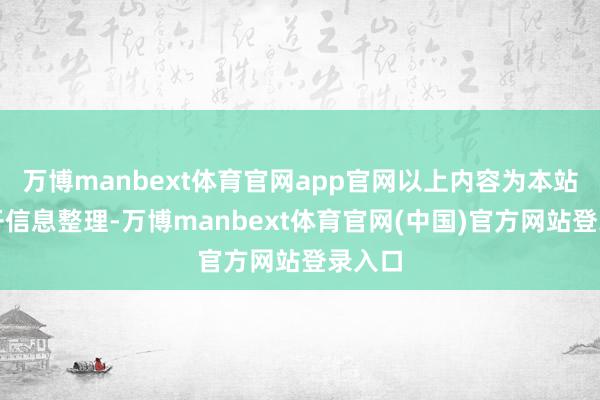 万博manbext体育官网app官网以上内容为本站据公开信息整理-万博manbext体育官网(中国)官方网站登录入口