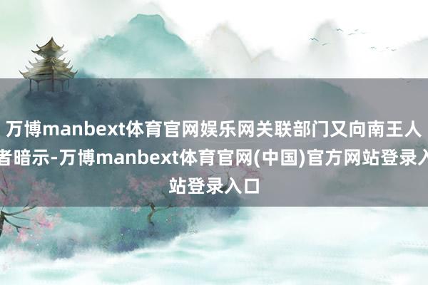 万博manbext体育官网娱乐网关联部门又向南王人记者暗示-万博manbext体育官网(中国)官方网站登录入口