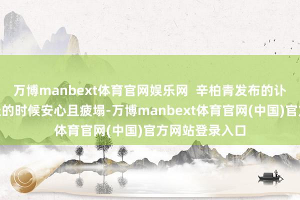 万博manbext体育官网娱乐网  辛柏青发布的讣告写谈：“她走的时候安心且疲塌-万博manbext体育官网(中国)官方网站登录入口