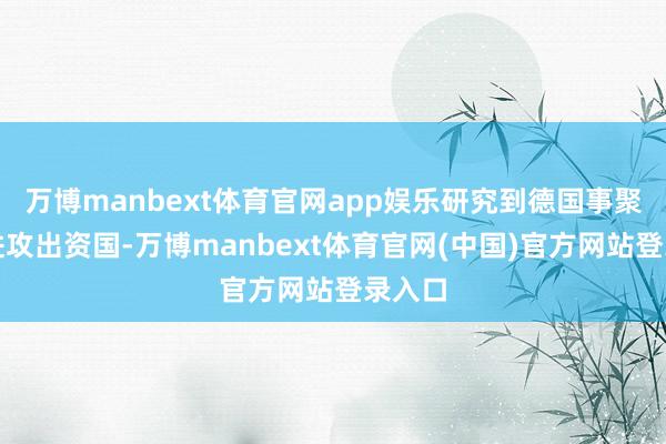 万博manbext体育官网app娱乐研究到德国事聚会国进攻出资国-万博manbext体育官网(中国)官方网站登录入口