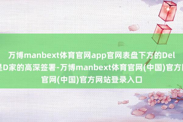 万博manbext体育官网app官网表盘下方的Delta三角形恰是D家的高深签署-万博manbext体育官网(中国)官方网站登录入口