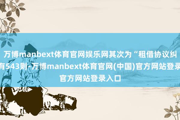 万博manbext体育官网娱乐网其次为“租借协议纠纷”有543则-万博manbext体育官网(中国)官方网站登录入口