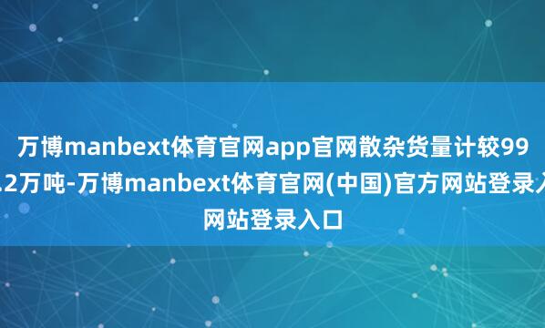万博manbext体育官网app官网散杂货量计较9939.2万吨-万博manbext体育官网(中国)官方网站登录入口