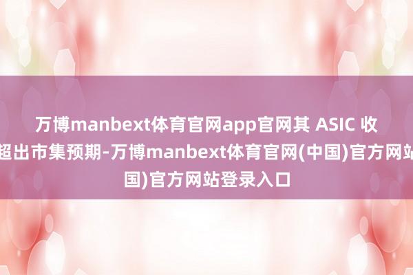 万博manbext体育官网app官网其 ASIC 收入将显赫超出市集预期-万博manbext体育官网(中国)官方网站登录入口
