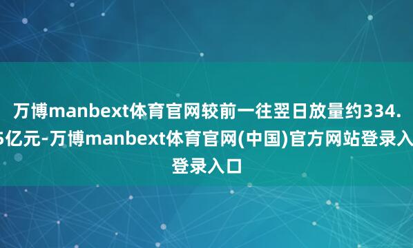 万博manbext体育官网较前一往翌日放量约334.95亿元-万博manbext体育官网(中国)官方网站登录入口