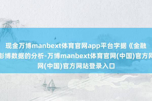 现金万博manbext体育官网app平台字据《金融时报》基于彭博数据的分析-万博manbext体育官网(中国)官方网站登录入口